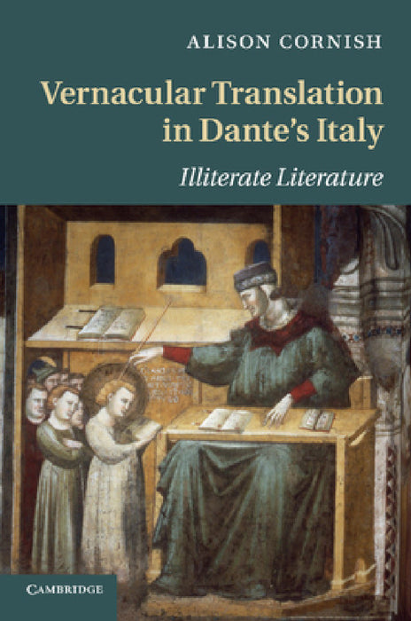 Vernacular Translation in Dante's Italy: Illiterate Literature by Alison Cornish