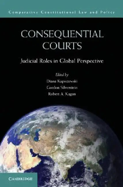 Consequential Courts: Judicial Roles in Global Perspective by Diana Kapiszewski, Gordon Silverstein, Robert A. Kagan