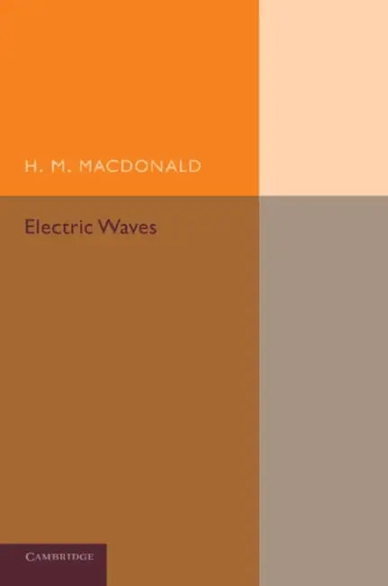 Electric Waves: Being an Adams Prize Essay in the University of Cambridge by H. M. MacDonald