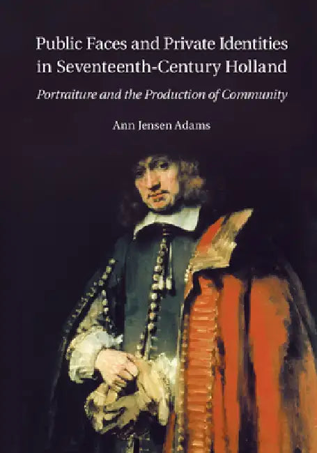 Public Faces and Private Identities in Seventeenth-Century Holland by Ann Jensen Adams