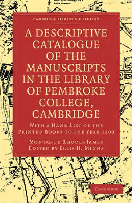 A Descriptive Catalogue of the Manuscripts in the Library of Pembroke College, Cambridge: With a Hand List of the Printed Books to the Year 1500 by Montague Rhodes James, James Montague Rhodes