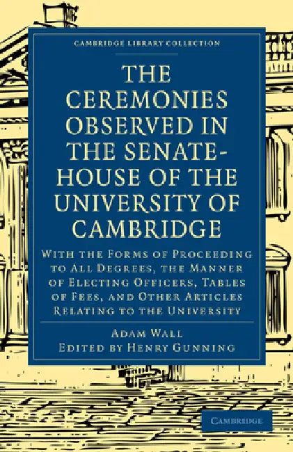 The Ceremonies Observed in the Senate-House of the University of Cambridge by Adam Wall, Henry Gunning