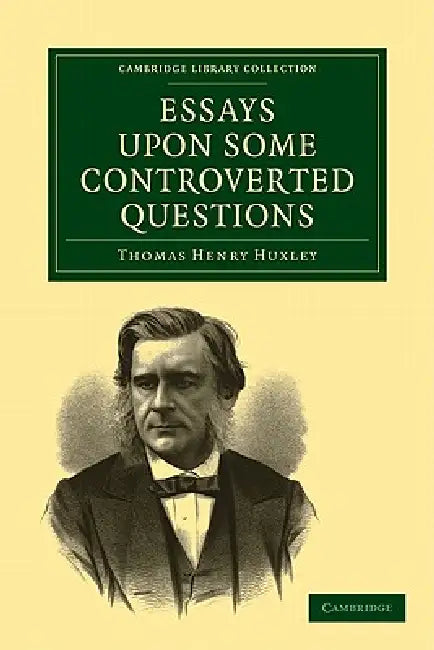 Essays Upon Some Controverted Questions by Thomas Henry Huxley