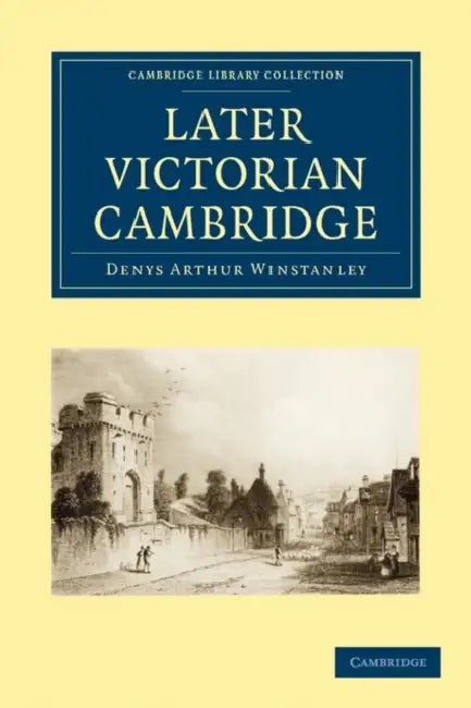 Later Victorian Cambridge by Denys Arthur Winstanley