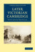 Later Victorian Cambridge by Denys Arthur Winstanley