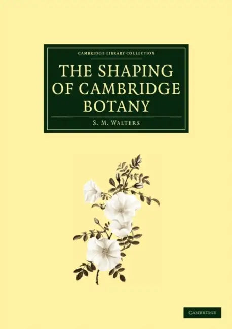 The Shaping of Cambridge Botany by S. M. Walters