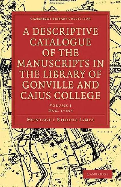 A Descriptive Catalogue of Gonville and Caius College: Volume 1 by Montague Rhodes James, James Montague Rhodes
