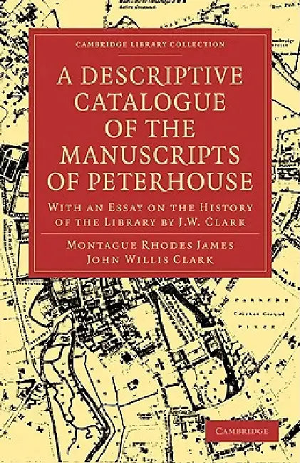 A Descriptive Catalogue of the Manuscripts of Peterhouse by Montague Rhodes James, John Willis Clark, James Montague Rhodes
