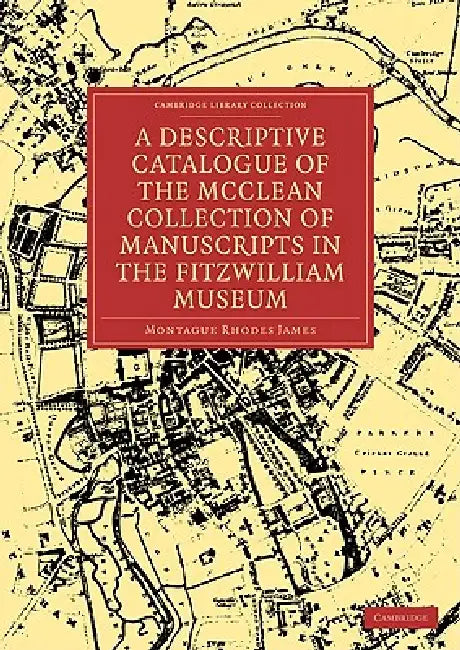 A Descriptive Catalogue of the McClean Collection of Manuscripts in the Fitzwilliam Museum by Montague Rhodes James, James Montague Rhodes