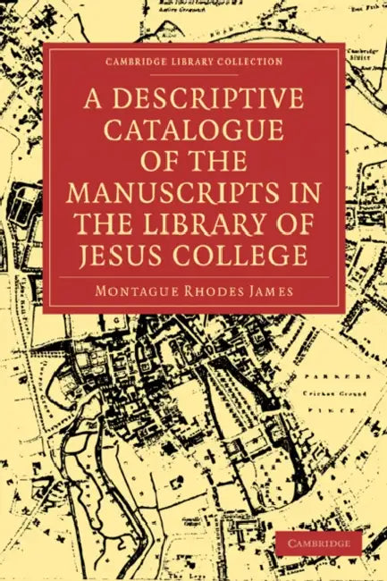 A Descriptive Catalogue of the Manuscripts in the Library of Jesus College by Montague Rhodes James, James Montague Rhodes