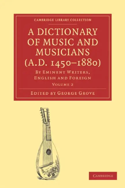 A Dictionary of Music and Musicians (A.D. 1450-1880): Volume 2 by George Grove, Grove George