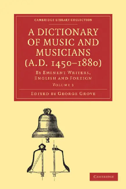 A Dictionary of Music and Musicians (A.D. 1450-1880): Volume 3 by George Grove, Grove George