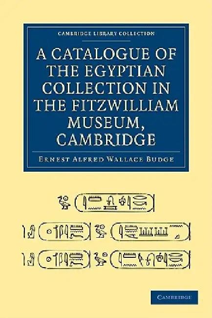 A Catalogue of the Egyptian Collection in the Fitzwilliam Museum, Cambridge by Ernest Alfred Wallace Budge