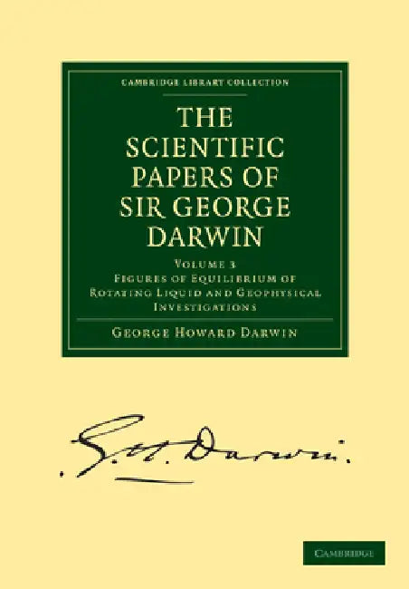 The Scientific Papers of Sir George Darwin: Figures of Equilibrium of Rotating Liquid and Geophysical Investigations by George Howard Darwin