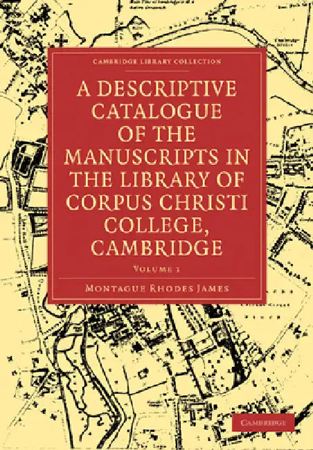 A Descriptive Catalogue of the Manuscripts in the Library of Corpus Christi College, Cambridge: Volume 1 by Montague Rhodes James, James Montague Rhodes