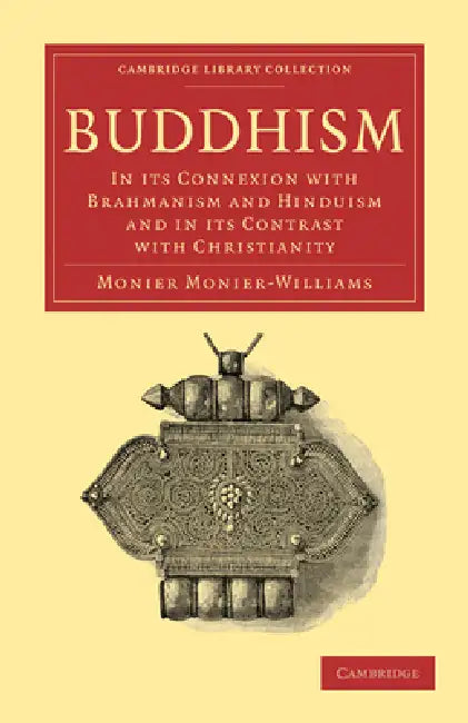 Buddhism: In Its Connexion with Brahmanism and Hinduism and in Its Contrast with Christianity by Monier Monier-Williams