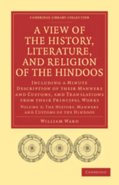 A View of the History, Literature, and Religion of the Hindoos: Including a Minute Description of Their Manners and Customs, and Translations from T by William Ward