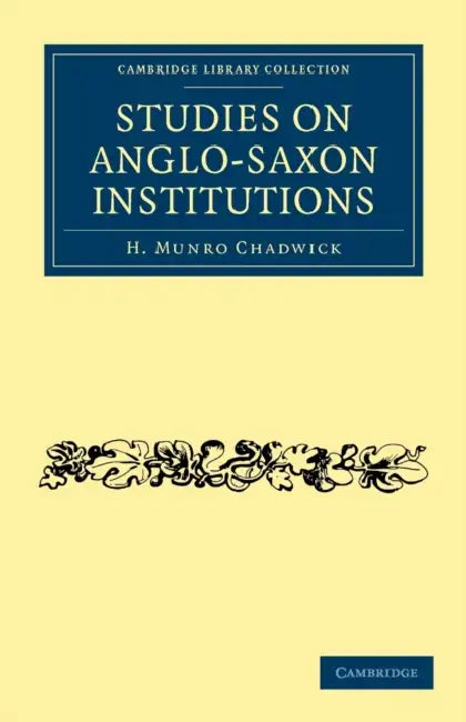 Studies on Anglo-Saxon Institutions by H. Munro Chadwick, Chadwick H. Munro