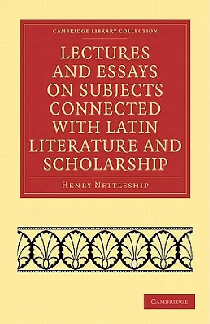 Lectures and Essays on Subjects Connected with Latin Literature and Scholarship by Henry Nettleship