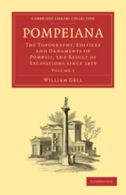 Pompeiana: The Topography, Edifices and Ornaments of Pompeii, the Result of Excavations Since 1819 by William Gell