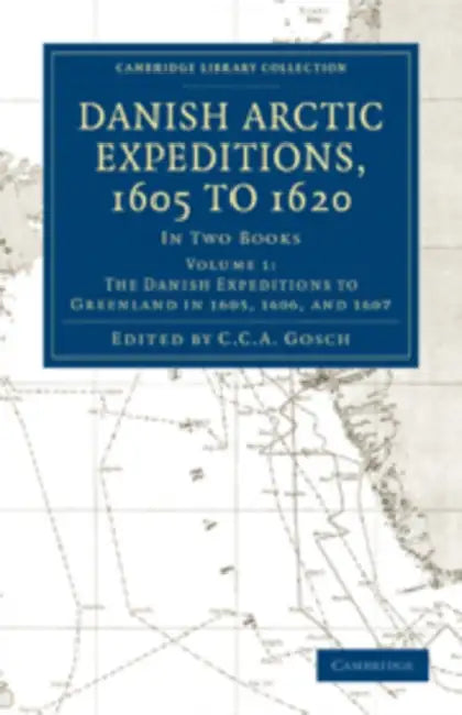 Danish Arctic Expeditions, 1605 to 1620 - Volume 1 by C. C. a. Gosch