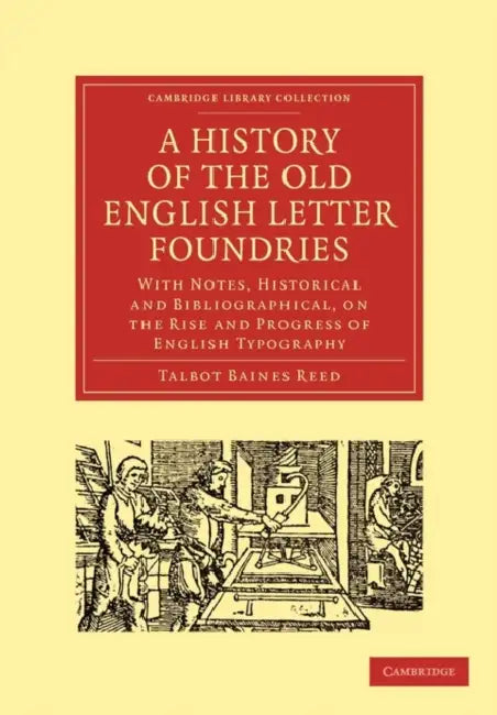A History of the Old English Letter Foundries: With Notes, Historical and Bibliographical, on the Rise and Progress of English Typography by Talbot Baines Reed, Reed Talbot Baines