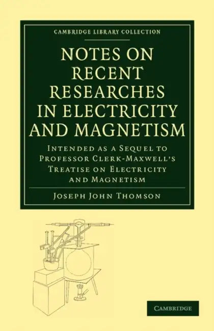 Notes on Recent Researches in Electricity and Magnetism by Joseph John Thomson, Thomson Joseph John