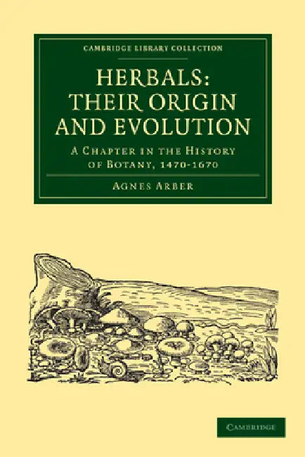 Herbals: Their Origin and Evolution: A Chapter in the History of Botany, 1470 1670 by Agnes Arber