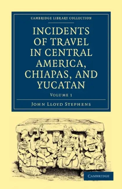 Incidents of Travel in Central America, Chiapas, and Yucatan - Volume 1 by Stephens John Lloyd, John Lloyd Stephens