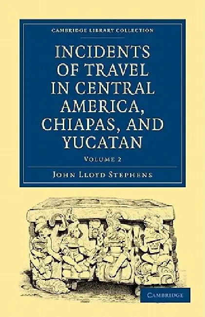 Incidents of Travel in Central America, Chiapas, and Yucatan - Volume 2 by Stephens John Lloyd, John Lloyd Stephens