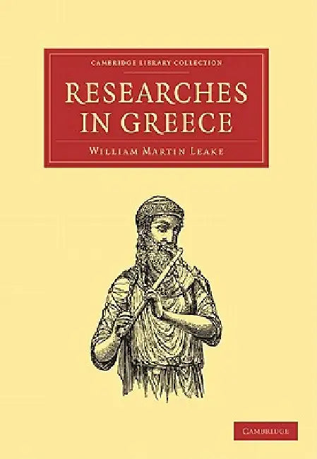 Researches in Greece by Leake William Martin, William Martin Leake