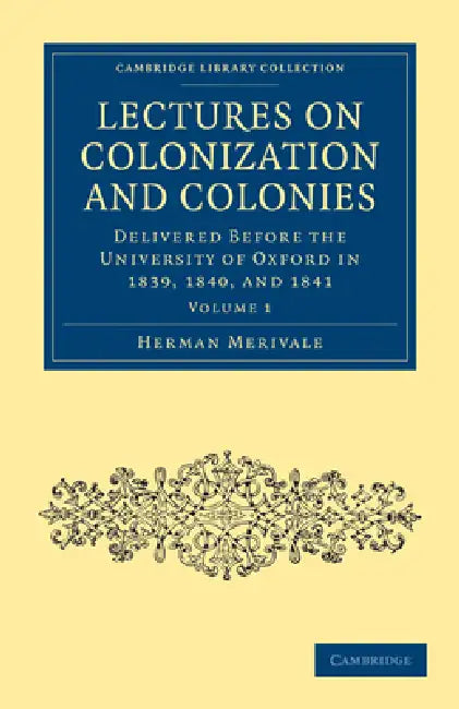 Lectures on Colonization and Colonies: Volume 1: Delivered Before the University of Oxford in 1839, 1840, and 1841 by Herman Merivale