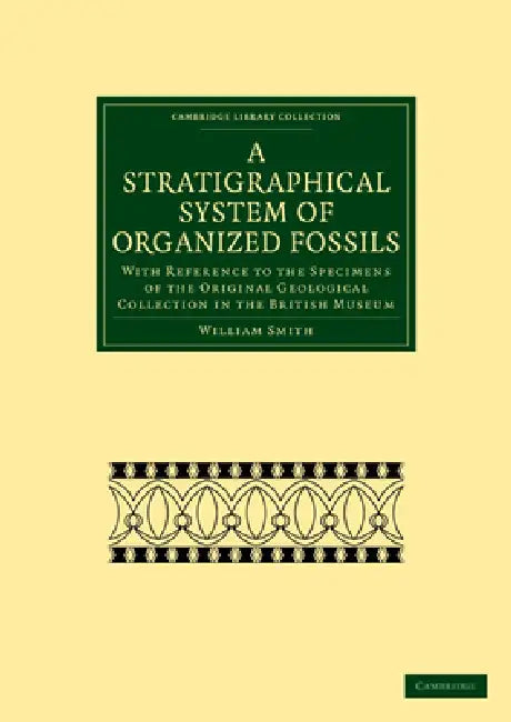 A Stratigraphical System of Organized Fossils: With Reference to the Specimens of the Original Geological Collection in the British Museum by Jr. Smith William, Smith