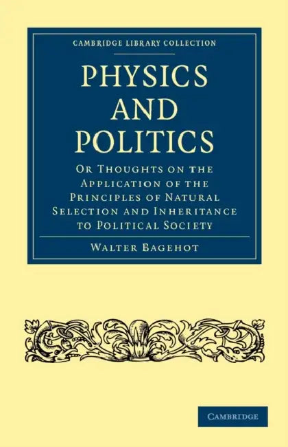 Physics and Politics: Or Thoughts on the Application of the Principles of Natural Selection and Inheritance to Political Society by Walter Bagehot