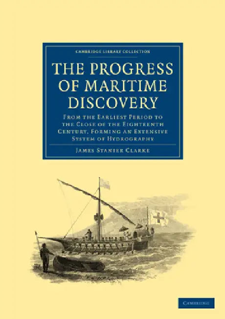 The Progress of Maritime Discovery: From the Earliest Period to the Close of the Eighteenth Century, Forming an Extensive System of Hydrography by James Stanier Clarke