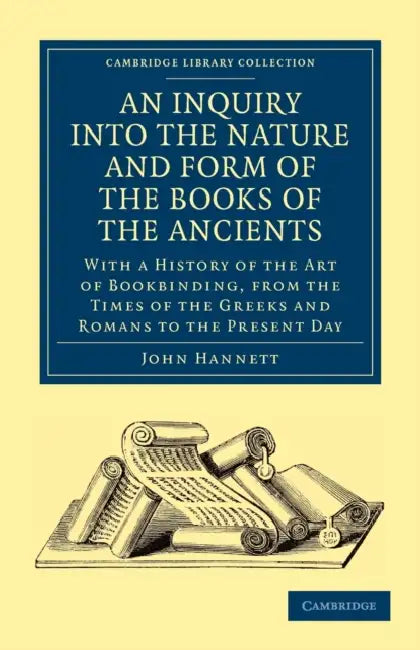 An Inquiry Into the Nature and Form of the Books of the Ancients: With a History of the Art of Bookbinding, from the Times of the Greeks and Romans t by John Hannett