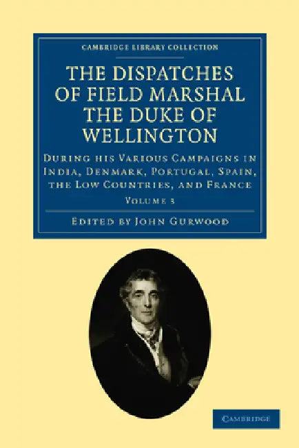 The Dispatches of Field Marshal the Duke of Wellington - Volume 3 by Arthur Wellesley Wellington, Arthur Wellesley, John Gurwood