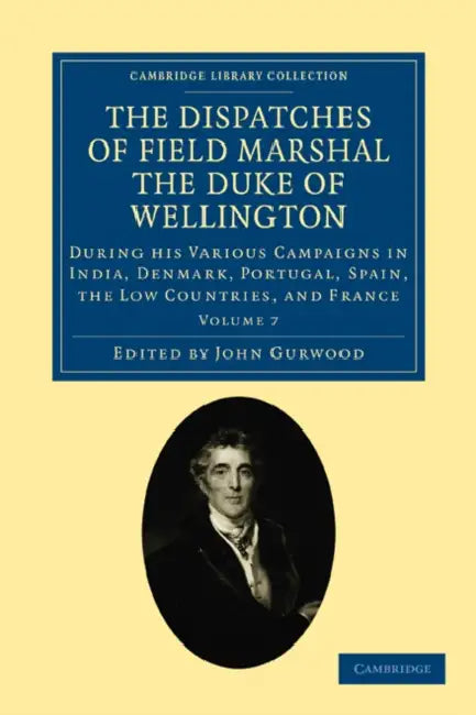 The Dispatches of Field Marshal the Duke of Wellington - Volume 7 by Arthur Wellesley Wellington, Arthur Wellesley, John Gurwood
