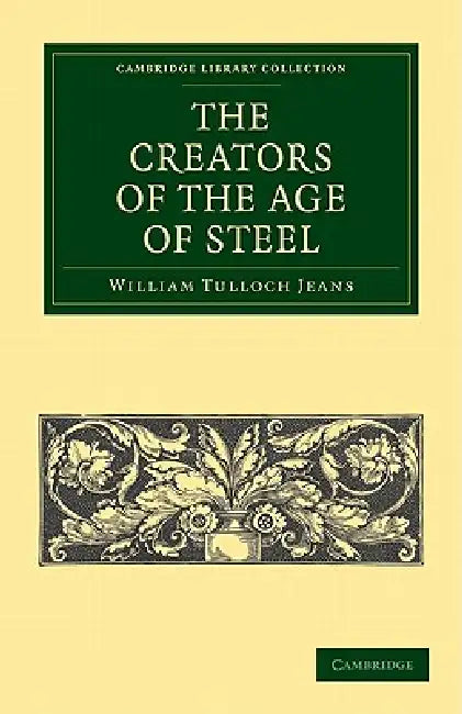 The Creators of the Age of Steel by William Tulloch Jeans
