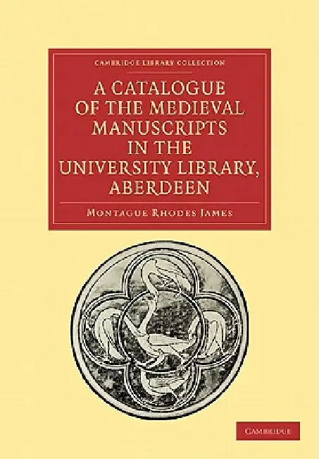 A Catalogue of the Medieval Manuscripts in the University Library, Aberdeen by Montague Rhodes James