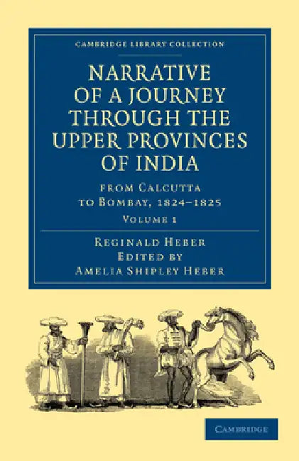 Narrative of a Journey Through the Upper Provinces of India, from Calcutta to Bombay, 1824-1825 - Volume 1 by Reginald Heber, Amelia Shipley Heber