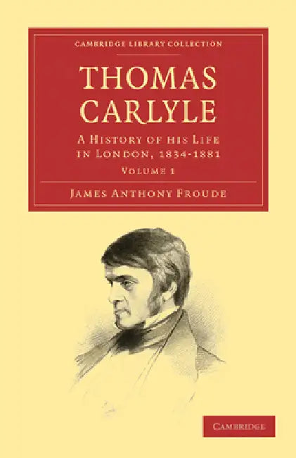 Thomas Carlyle: A History of His Life in London, 1834 1881 by James Anthony Froude