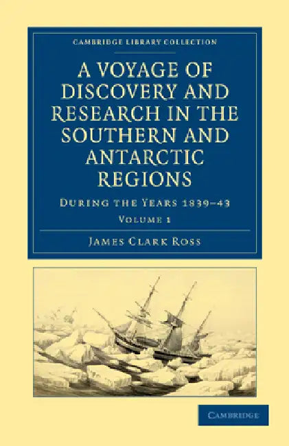 A Voyage of Discovery and Research in the Southern and Antarctic Regions, During the Years 1839 43 by James Clark Ross