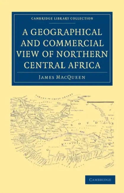 A Geographical and Commercial View of Northern Central Africa by James Macqueen