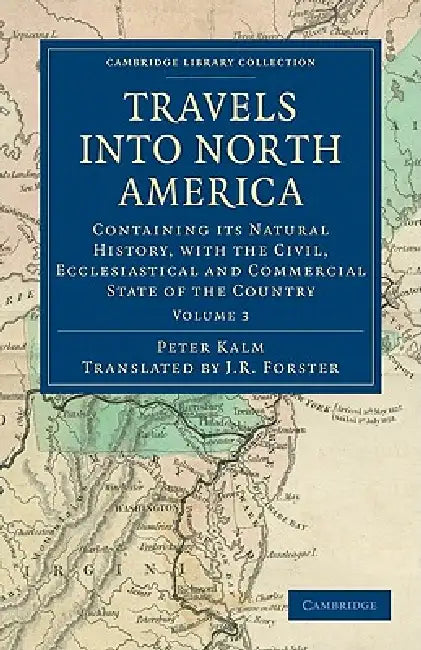 Travels Into North America: Containing Its Natural History, with the Civil, Ecclesiastical and Commercial State of the Country by Peter Kalm, John Reinhold Forster