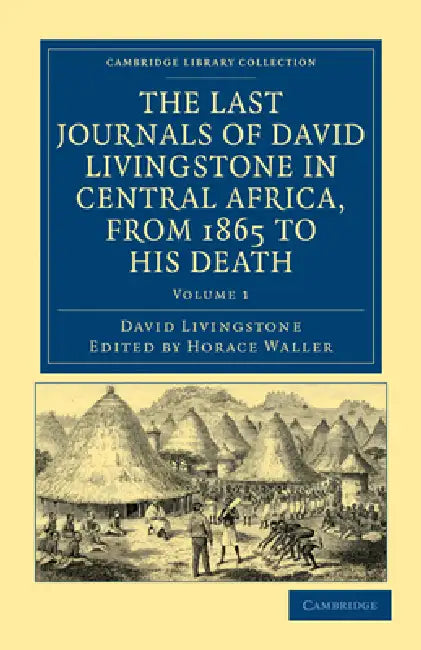 The Last Journals of David Livingstone in Central Africa, from 1865 to His Death: Continued by a Narrative of His Last Moments and Sufferings, Obtaine by David Livingstone, Horace Waller