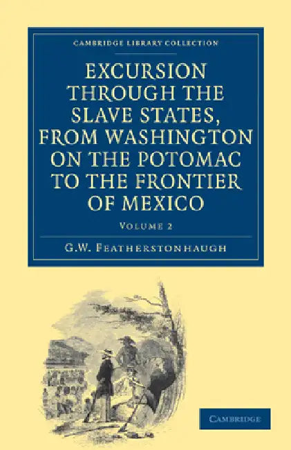 Excursion Through the Slave States, from Washington on the Potomac to the Frontier of Mexico: With Sketches of Popular Manners and Geological Notices by George William Featherstonhaugh