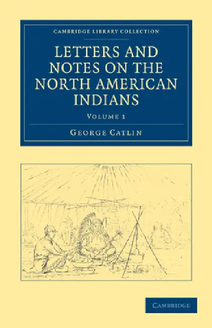 Letters and Notes on the North American Indians - Volume 1 by George Catlin