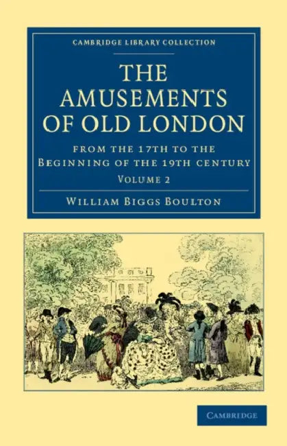 The Amusements of Old London: Being a Survey of the Sports and Pastimes, Tea Gardens and Parks, Playhouses and Other Diversions of the People of Lon by William Biggs Boulton