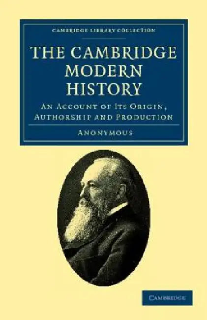 The Cambridge Modern History: An Account of Its Origin, Authorship and Production by Anonymous